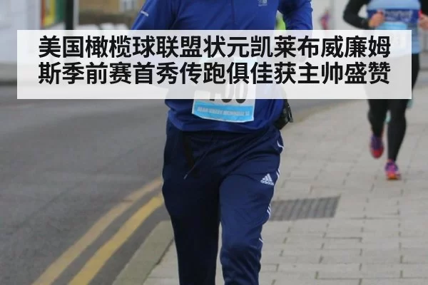 美国橄榄球联盟状元凯莱布威廉姆斯季前赛首秀传跑俱佳获主帅盛赞