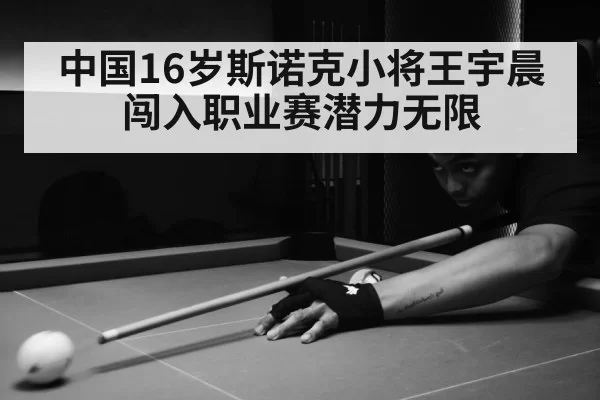 中国16岁斯诺克小将王宇晨闯入职业赛潜力无限