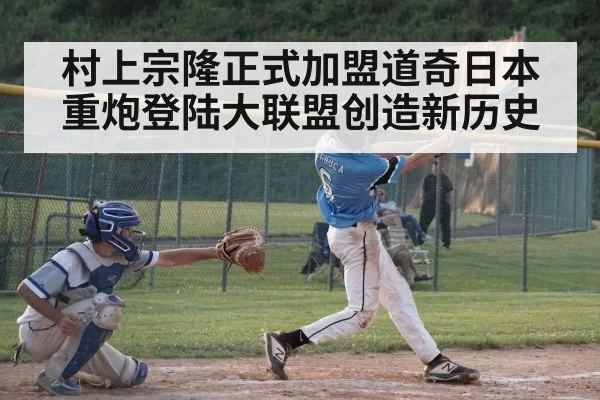 村上宗隆正式加盟道奇日本重炮登陆大联盟创造新历史