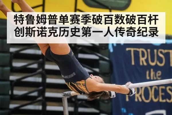 特鲁姆普单赛季破百数破百杆创斯诺克历史第一人传奇纪录