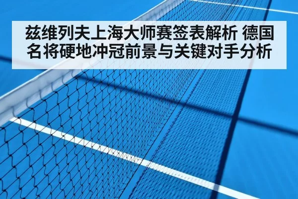 兹维列夫上海大师赛签表解析 德国名将硬地冲冠前景与关键对手分析