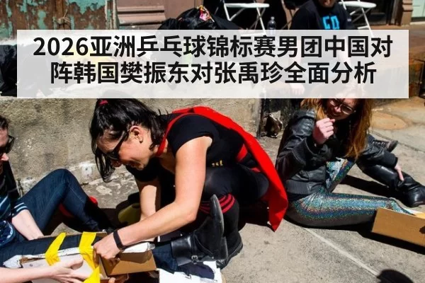 2026亚洲乒乓球锦标赛男团中国对阵韩国樊振东对张禹珍全面分析